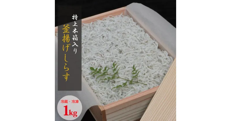 【ふるさと納税】 特上茹でたて釜揚げしらす 木箱入り1kg【選べる配送方法】冷蔵 冷凍 / しらす シラス 海鮮 ちりめん 海 新鮮 釜揚げしらす ちりめん